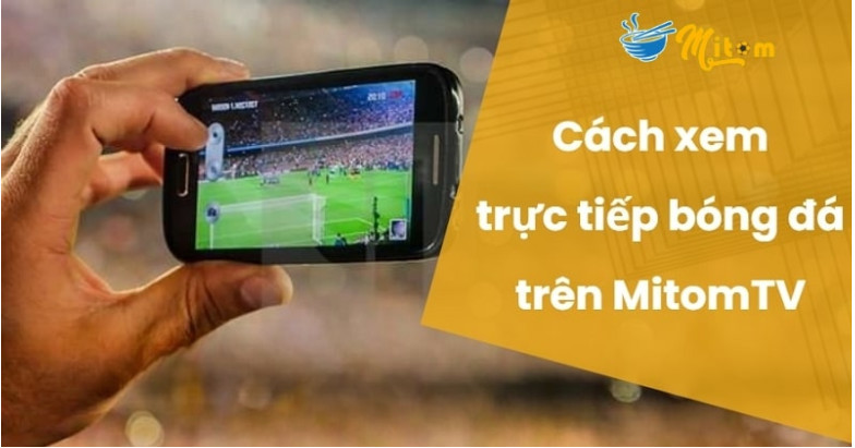 Truy cập Mitom TV xem bóng đá đơn giản chỉ với vài thao tác