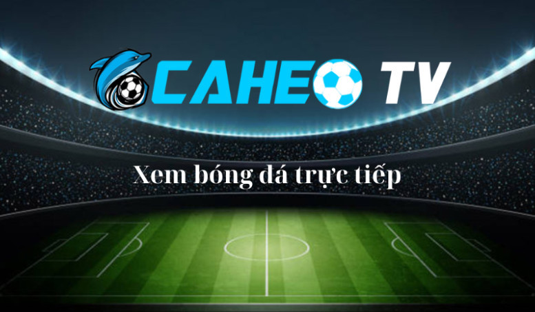 Kênh Caheo TV với nền tảng bóng đá mượt mà đến hoàn hảo bậc nhất