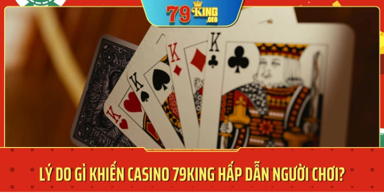 Lý do cược thủ nên tham gia cá cược tại sảnh Casino của nhà cái 79KING 